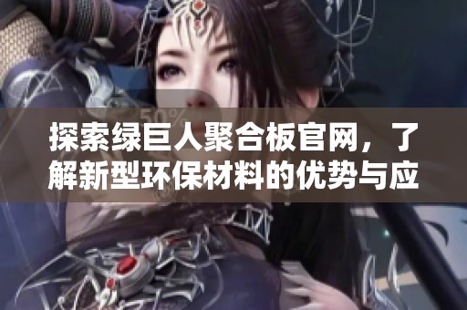 探索绿巨人聚合板官网，了解新型环保材料的优势与应用