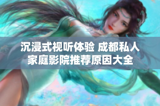 沉浸式视听体验 成都私人家庭影院推荐原因大全