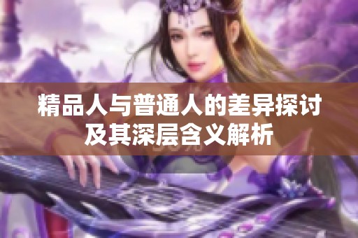 精品人与普通人的差异探讨及其深层含义解析