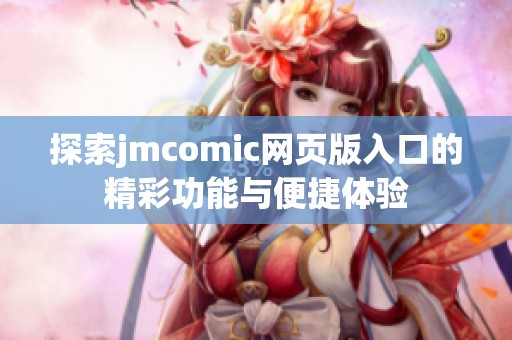 探索jmcomic网页版入口的精彩功能与便捷体验