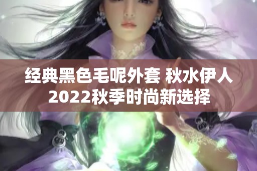 经典黑色毛呢外套 秋水伊人2022秋季时尚新选择