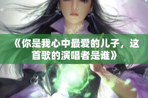 《你是我心中最爱的儿子，这首歌的演唱者是谁》