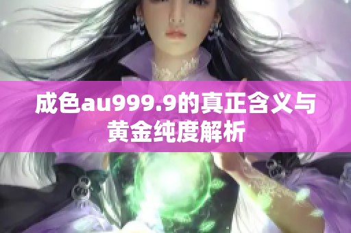 成色au999.9的真正含义与黄金纯度解析