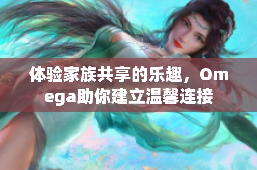 体验家族共享的乐趣，Omega助你建立温馨连接