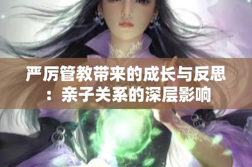 严厉管教带来的成长与反思：亲子关系的深层影响