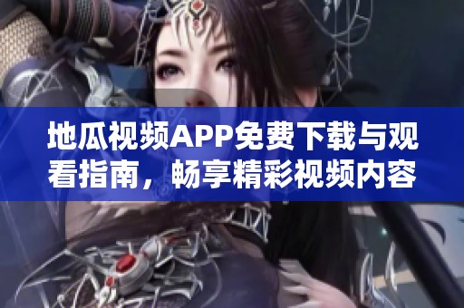 地瓜视频APP免费下载与观看指南，畅享精彩视频内容