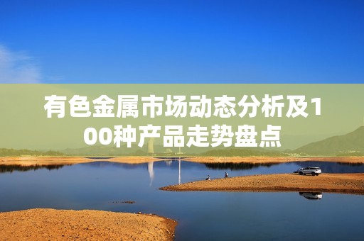 有色金属市场动态分析及100种产品走势盘点