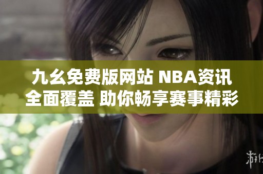 九幺免费版网站 NBA资讯全面覆盖 助你畅享赛事精彩