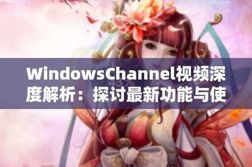 WindowsChannel视频深度解析：探讨最新功能与使用技巧