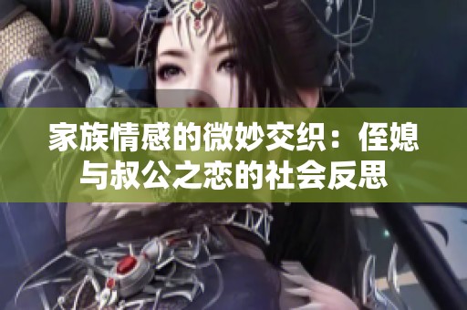 家族情感的微妙交织：侄媳与叔公之恋的社会反思