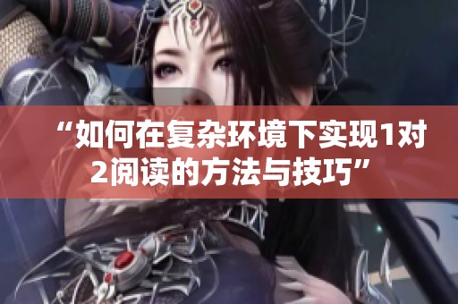 “如何在复杂环境下实现1对2阅读的方法与技巧”