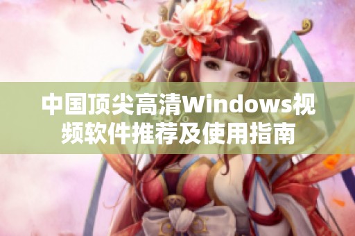 中国顶尖高清Windows视频软件推荐及使用指南