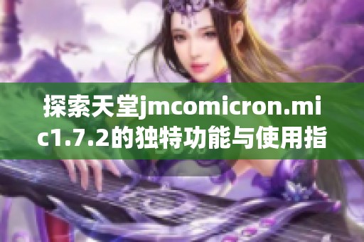 探索天堂jmcomicron.mic1.7.2的独特功能与使用指南