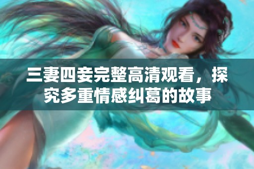 三妻四妾完整高清观看，探究多重情感纠葛的故事