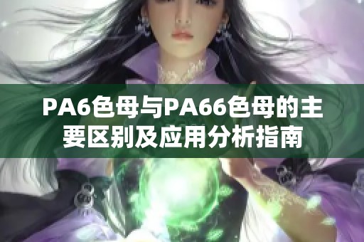 PA6色母与PA66色母的主要区别及应用分析指南