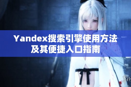 Yandex搜索引擎使用方法及其便捷入口指南