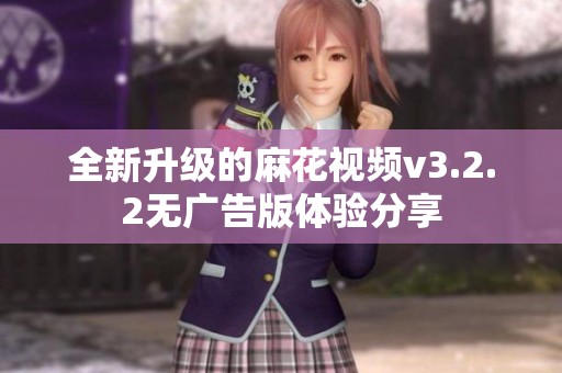 全新升级的麻花视频v3.2.2无广告版体验分享