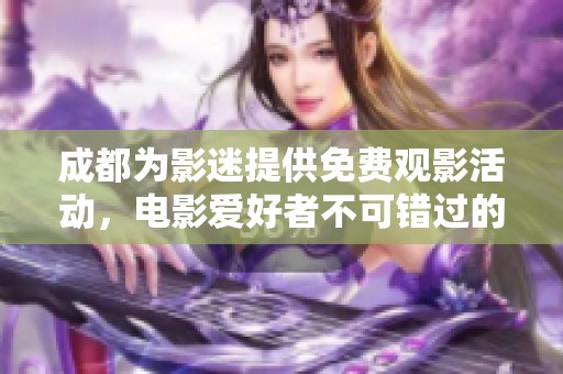 成都为影迷提供免费观影活动，电影爱好者不可错过的机会