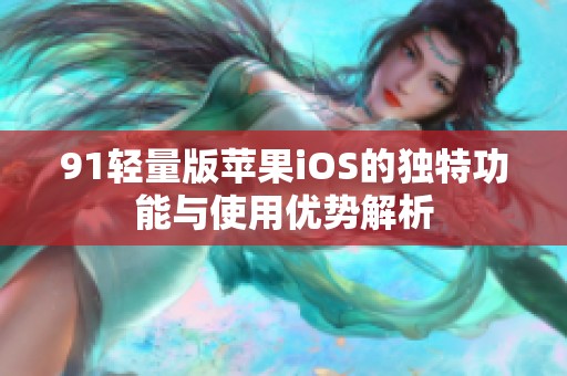 91轻量版苹果iOS的独特功能与使用优势解析