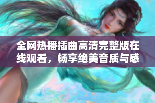 全网热播插曲高清完整版在线观看，畅享绝美音质与感动剧情