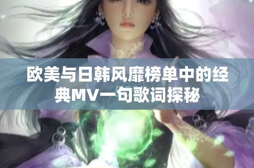 欧美与日韩风靡榜单中的经典MV一句歌词探秘