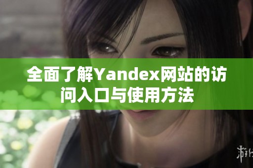 全面了解Yandex网站的访问入口与使用方法