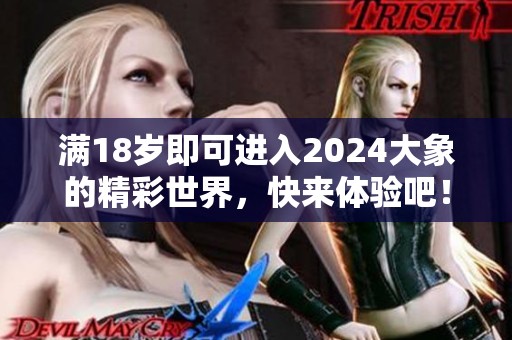 满18岁即可进入2024大象的精彩世界，快来体验吧！