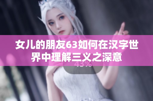 女儿的朋友63如何在汉字世界中理解三义之深意