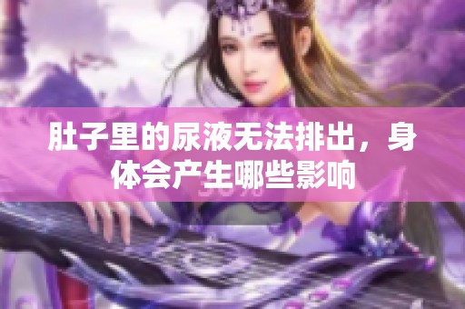 肚子里的尿液无法排出，身体会产生哪些影响