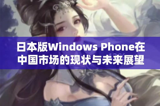 日本版Windows Phone在中国市场的现状与未来展望分析