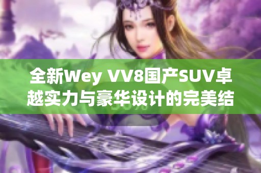 全新Wey VV8国产SUV卓越实力与豪华设计的完美结合