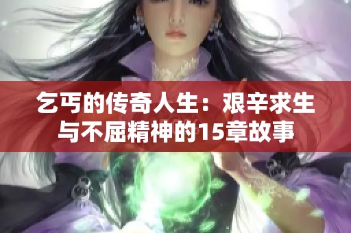 乞丐的传奇人生：艰辛求生与不屈精神的15章故事