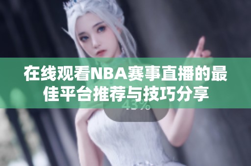 在线观看NBA赛事直播的最佳平台推荐与技巧分享