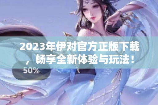 2023年伊对官方正版下载，畅享全新体验与玩法！