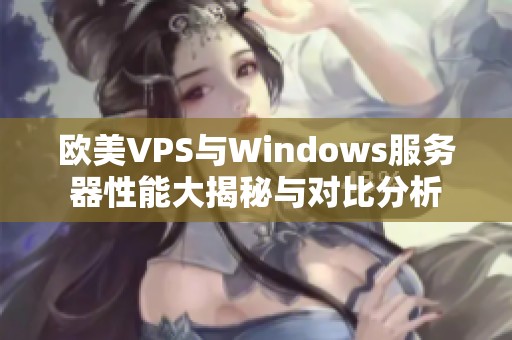 欧美VPS与Windows服务器性能大揭秘与对比分析