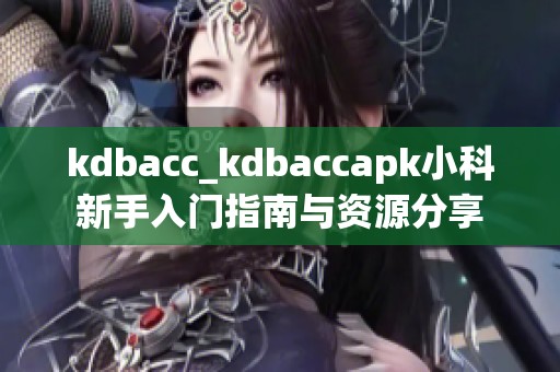 kdbacc_kdbaccapk小科新手入门指南与资源分享