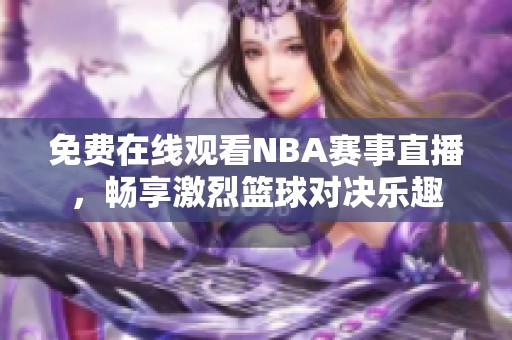 免费在线观看NBA赛事直播，畅享激烈篮球对决乐趣