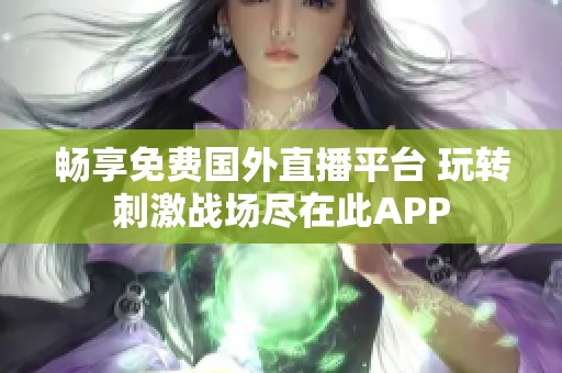 畅享免费国外直播平台 玩转刺激战场尽在此APP