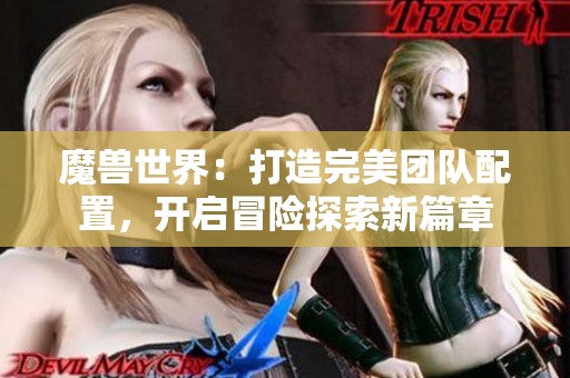 魔兽世界：打造完美团队配置，开启冒险探索新篇章