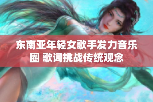 东南亚年轻女歌手发力音乐圈 歌词挑战传统观念