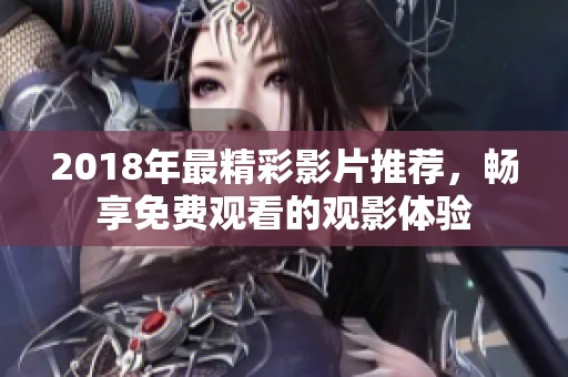 2018年最精彩影片推荐，畅享免费观看的观影体验