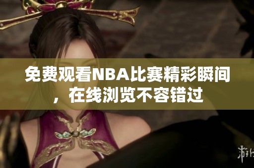 免费观看NBA比赛精彩瞬间，在线浏览不容错过