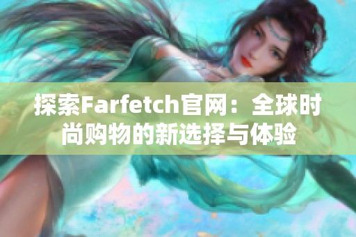 探索Farfetch官网：全球时尚购物的新选择与体验