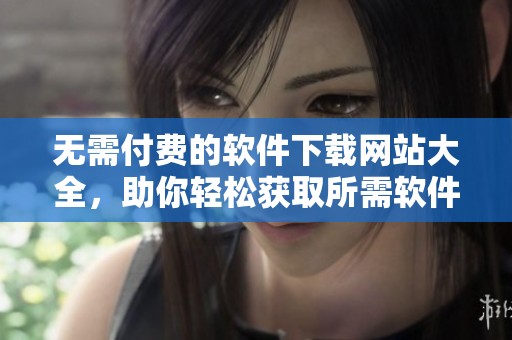 无需付费的软件下载网站大全，助你轻松获取所需软件