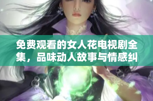 免费观看的女人花电视剧全集，品味动人故事与情感纠葛