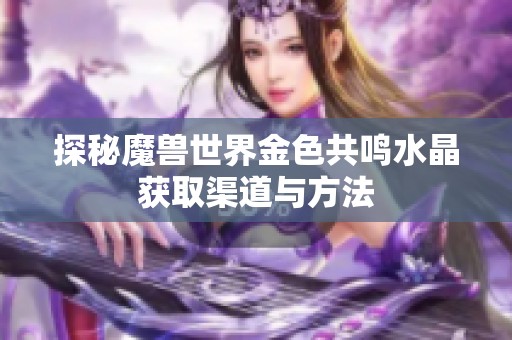 探秘魔兽世界金色共鸣水晶获取渠道与方法