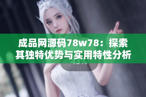 成品网源码78w78：探索其独特优势与实用特性分析