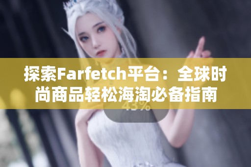 探索Farfetch平台：全球时尚商品轻松海淘必备指南