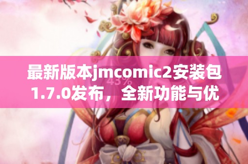 最新版本jmcomic2安装包1.7.0发布，全新功能与优化等你体验