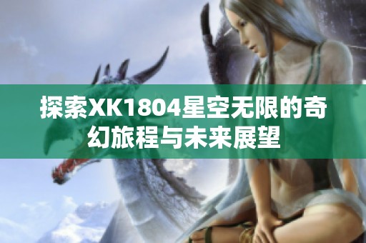 探索XK1804星空无限的奇幻旅程与未来展望